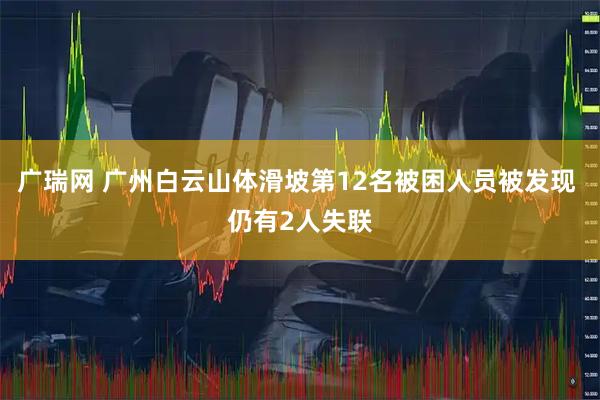广瑞网 广州白云山体滑坡第12名被困人员被发现 仍有2人失联