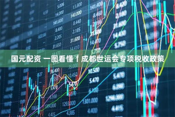 国元配资 一图看懂丨成都世运会专项税收政策