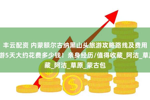 丰云配资 内蒙额尔古纳黑山头旅游攻略路线及费用，内蒙旅游5天大约花费多少钱！亲身经历/值得收藏_阿洁_草原_蒙古包
