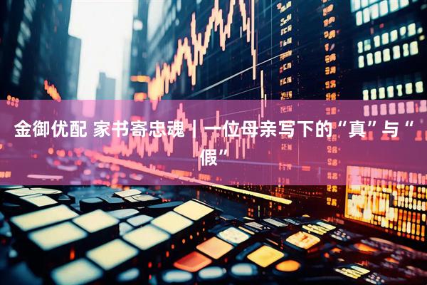 金御优配 家书寄忠魂｜一位母亲写下的“真”与“假”