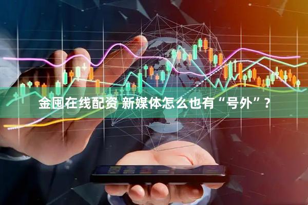 金囤在线配资 新媒体怎么也有“号外”？