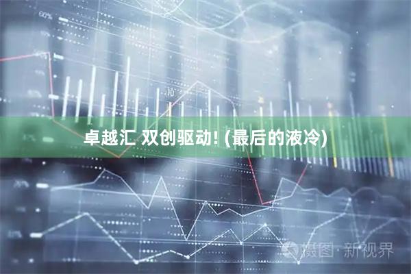 卓越汇 双创驱动! (最后的液冷)