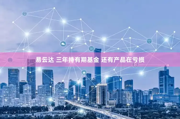 易云达 三年持有期基金 还有产品在亏损