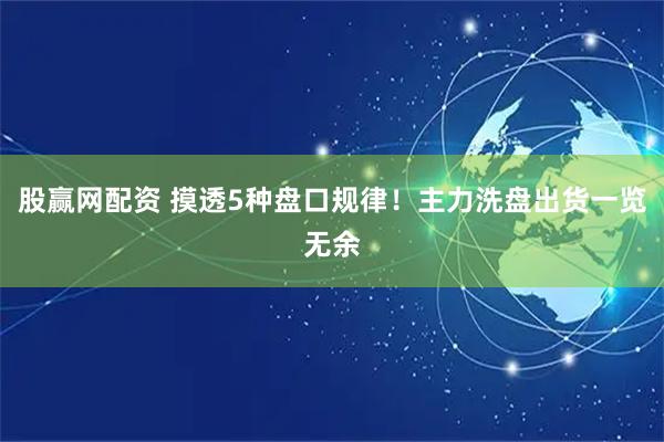 股赢网配资 摸透5种盘口规律！主力洗盘出货一览无余