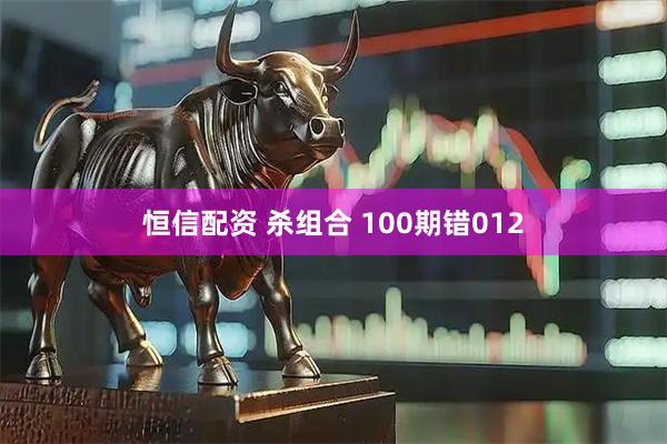 恒信配资 杀组合 100期错012