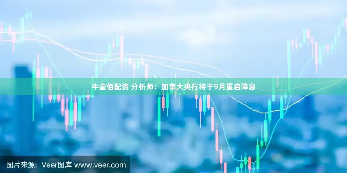 牛壹佰配资 分析师：加拿大央行将于9月重启降息