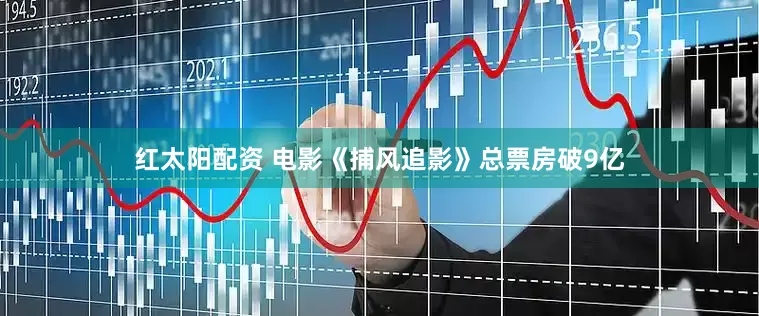 红太阳配资 电影《捕风追影》总票房破9亿
