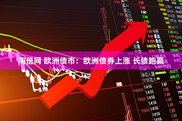 淘倍网 欧洲债市：欧洲债券上涨 长债跑赢